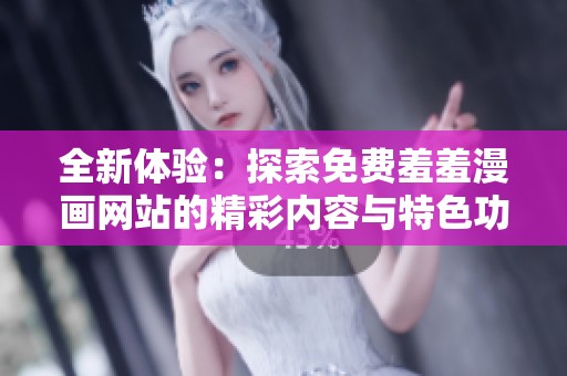 全新体验：探索免费羞羞漫画网站的精彩内容与特色功能