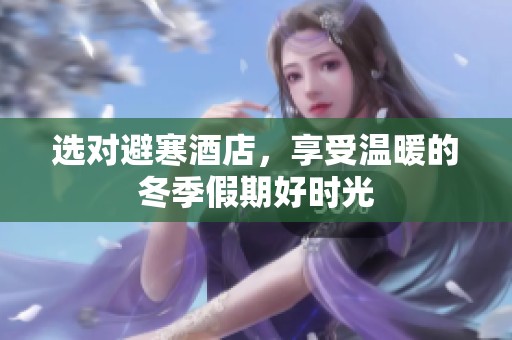 选对避寒酒店，享受温暖的冬季假期好时光