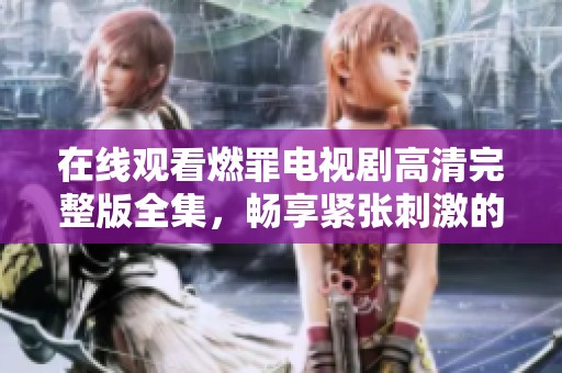 在线观看燃罪电视剧高清完整版全集，畅享紧张刺激的剧情体验