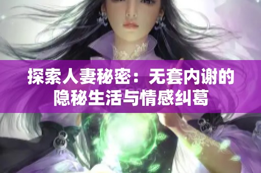 探索人妻秘密：无套内谢的隐秘生活与情感纠葛