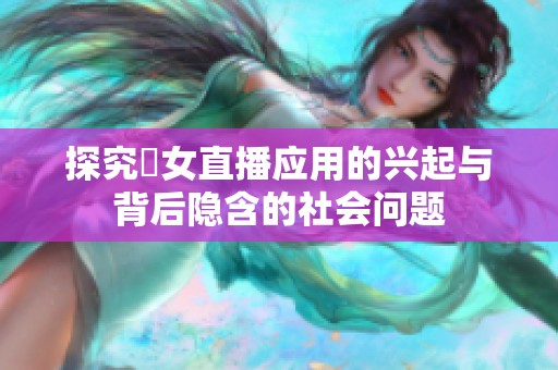 探究祼女直播应用的兴起与背后隐含的社会问题