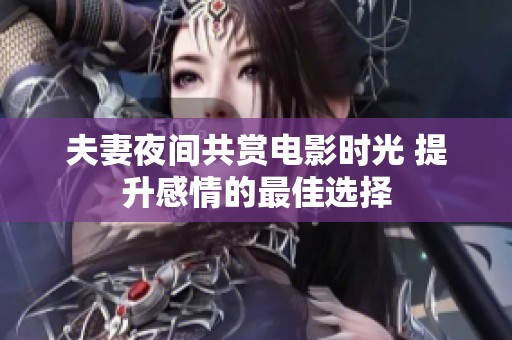 夫妻夜间共赏电影时光 提升感情的最佳选择