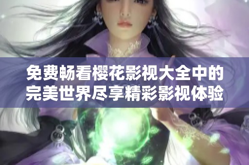 免费畅看樱花影视大全中的完美世界尽享精彩影视体验