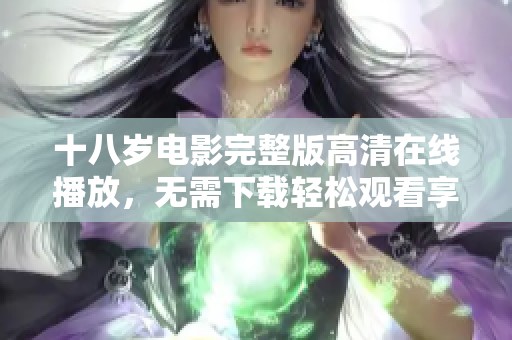 十八岁电影完整版高清在线播放，无需下载轻松观看享受青春故事