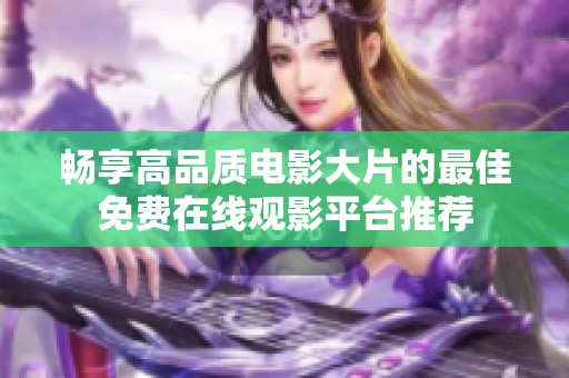 畅享高品质电影大片的最佳免费在线观影平台推荐