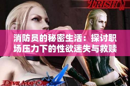 消防员的秘密生活：探讨职场压力下的性欲迷失与救赎之旅