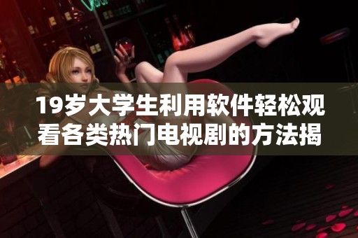 19岁大学生利用软件轻松观看各类热门电视剧的方法揭秘