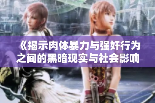 《揭示肉体暴力与强奸行为之间的黑暗现实与社会影响》