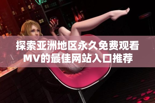 探索亚洲地区永久免费观看MV的最佳网站入口推荐