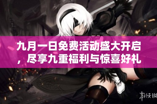 九月一日免费活动盛大开启，尽享九重福利与惊喜好礼