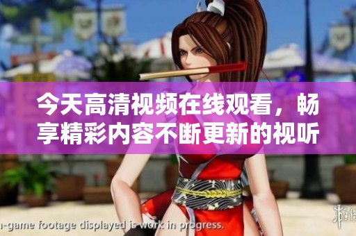 今天高清视频在线观看，畅享精彩内容不断更新的视听盛宴
