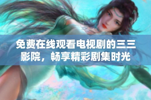 免费在线观看电视剧的三三影院，畅享精彩剧集时光