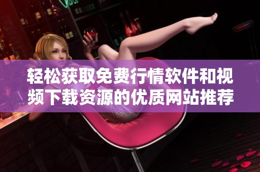 轻松获取免费行情软件和视频下载资源的优质网站推荐