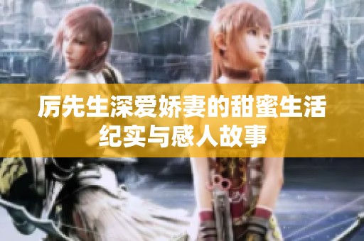 厉先生深爱娇妻的甜蜜生活纪实与感人故事