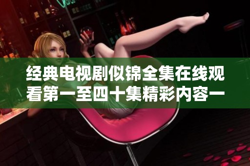 经典电视剧似锦全集在线观看第一至四十集精彩内容一次看个够