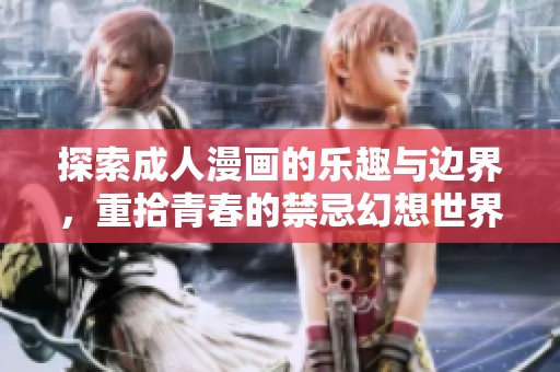 探索成人漫画的乐趣与边界，重拾青春的禁忌幻想世界