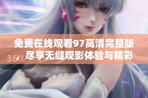 免费在线观看97高清完整版，尽享无缝观影体验与精彩内容