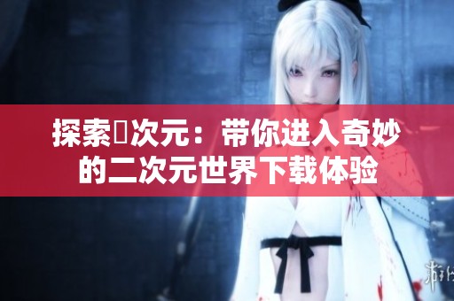 探索囧次元：带你进入奇妙的二次元世界下载体验