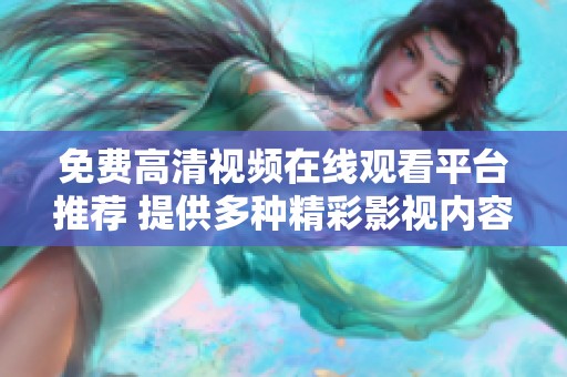 免费高清视频在线观看平台推荐 提供多种精彩影视内容