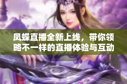 凤蝶直播全新上线，带你领略不一样的直播体验与互动乐趣