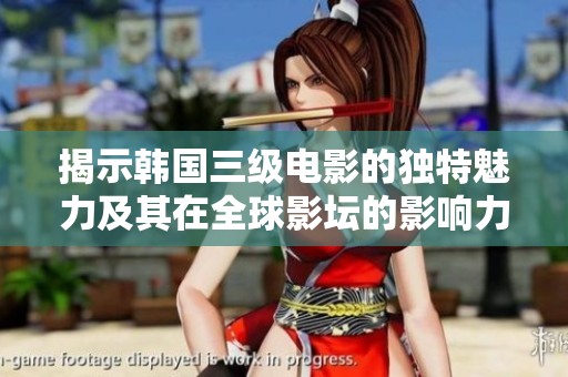 揭示韩国三级电影的独特魅力及其在全球影坛的影响力