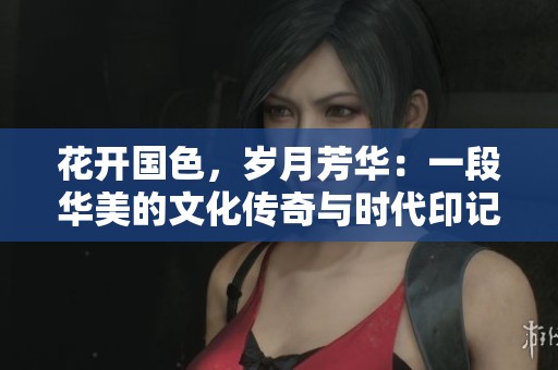 花开国色，岁月芳华：一段华美的文化传奇与时代印记