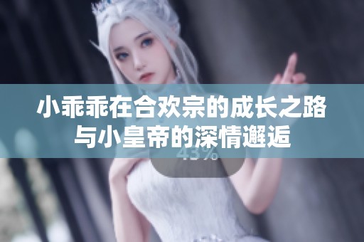 小乖乖在合欢宗的成长之路与小皇帝的深情邂逅