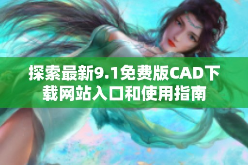 探索最新9.1免费版CAD下载网站入口和使用指南
