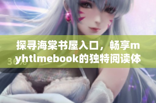 探寻海棠书屋入口，畅享myhtlmebook的独特阅读体验