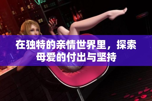 在独特的亲情世界里，探索母爱的付出与坚持