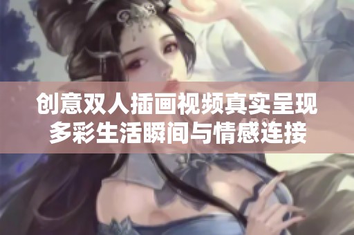 创意双人插画视频真实呈现多彩生活瞬间与情感连接