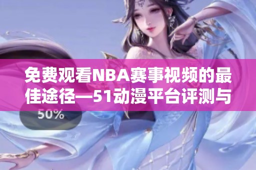 免费观看NBA赛事视频的最佳途径—51动漫平台评测与推荐