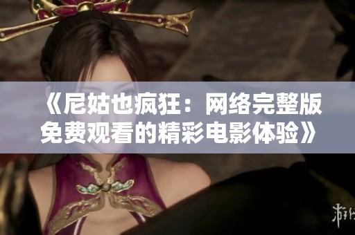 《尼姑也疯狂：网络完整版免费观看的精彩电影体验》