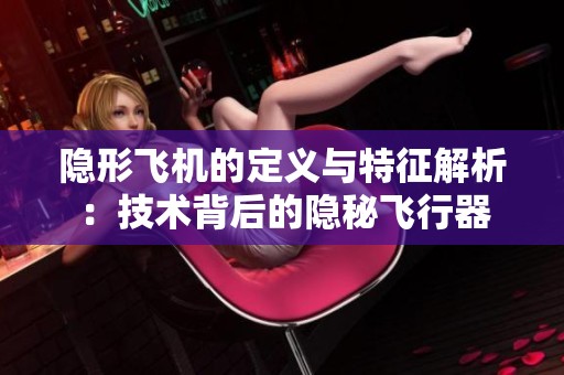 隐形飞机的定义与特征解析：技术背后的隐秘飞行器