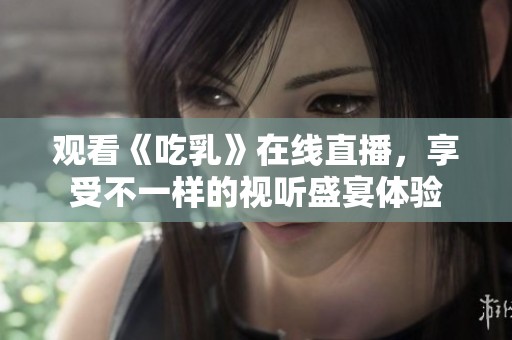 观看《吃乳》在线直播，享受不一样的视听盛宴体验