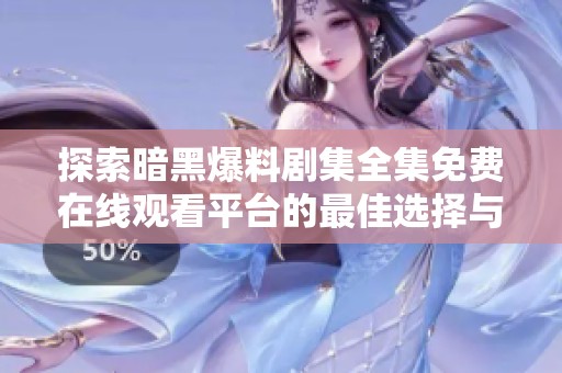 探索暗黑爆料剧集全集免费在线观看平台的最佳选择与推荐