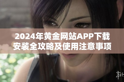 2024年黄金网站APP下载安装全攻略及使用注意事项分享