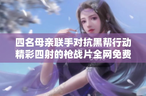 四名母亲联手对抗黑帮行动精彩四射的枪战片全网免费观看