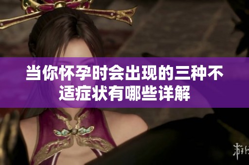 当你怀孕时会出现的三种不适症状有哪些详解
