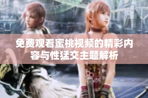 免费观看蜜桃视频的精彩内容与性猛交主题解析