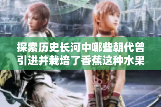 探索历史长河中哪些朝代曾引进并栽培了香蕉这种水果