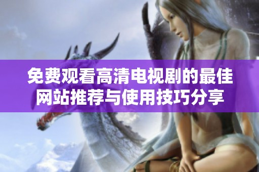 免费观看高清电视剧的最佳网站推荐与使用技巧分享