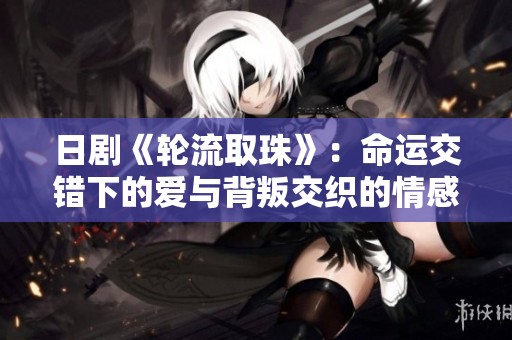 日剧《轮流取珠》：命运交错下的爱与背叛交织的情感故事