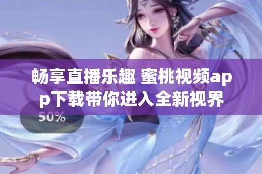畅享直播乐趣 蜜桃视频app下载带你进入全新视界