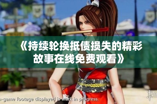 《持续轮换抵债损失的精彩故事在线免费观看》