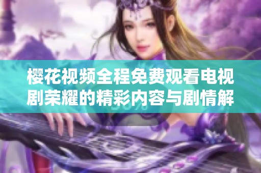 樱花视频全程免费观看电视剧荣耀的精彩内容与剧情解析