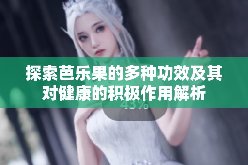 探索芭乐果的多种功效及其对健康的积极作用解析