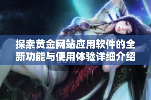 探索黄金网站应用软件的全新功能与使用体验详细介绍