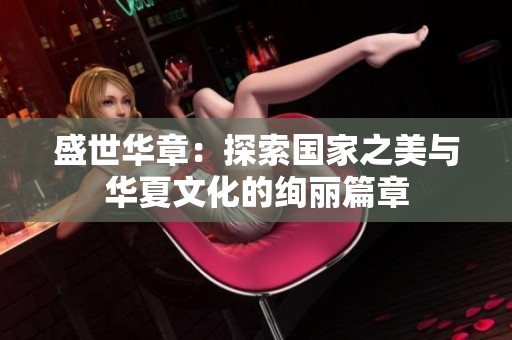 盛世华章：探索国家之美与华夏文化的绚丽篇章