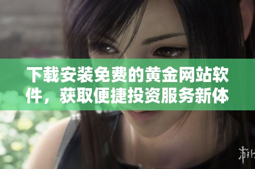 下载安装免费的黄金网站软件，获取便捷投资服务新体验